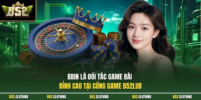 BBIN là đối tác game bài đỉnh cao tại cổng game B52LUB