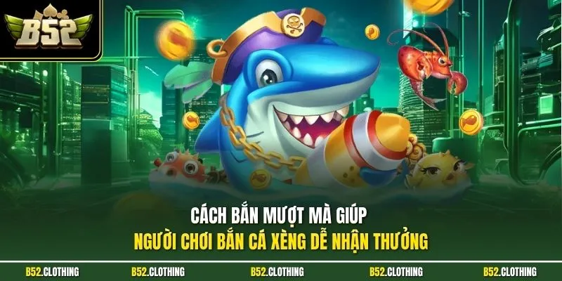 Cách bắn mượt mà giúp người chơi bắn cá xèng dễ nhận thưởng