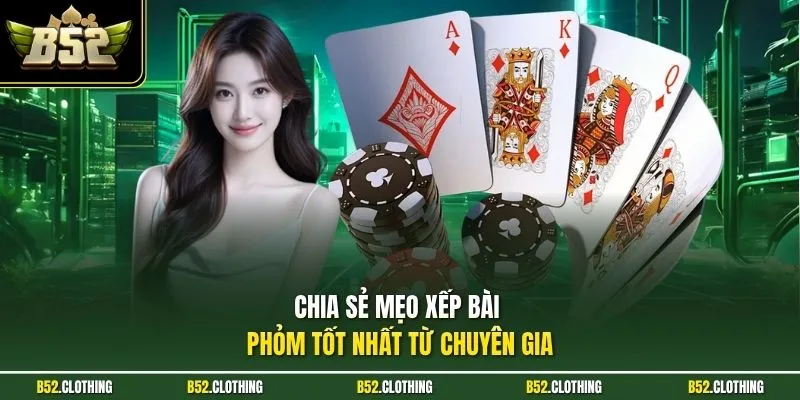 Chia sẻ mẹo xếp bài phỏm tốt nhất từ chuyên gia