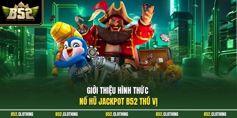 Giới thiệu hình thức nổ hũ Jackpot B52 thú vị