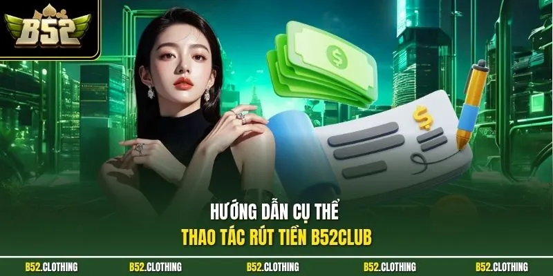 Hướng dẫn cụ thể thao tác rút tiền B52CLUB