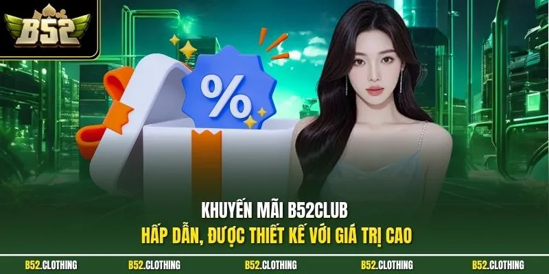 Khuyến mãi B52CLUB hấp dẫn, được thiết kế với giá trị cao
