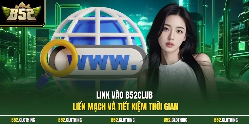 Link vào B52CLUB liền mạch và tiết kiệm thời gian