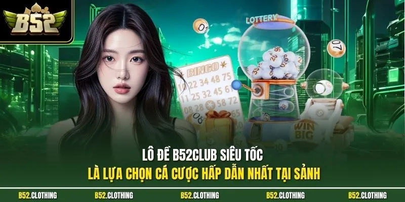  Lô đề B52CLUB siêu tốc là lựa chọn cá cược hấp dẫn nhất tại sảnh