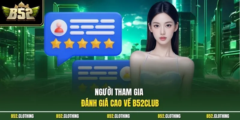 Người tham gia đánh giá cao về B52CLUB 