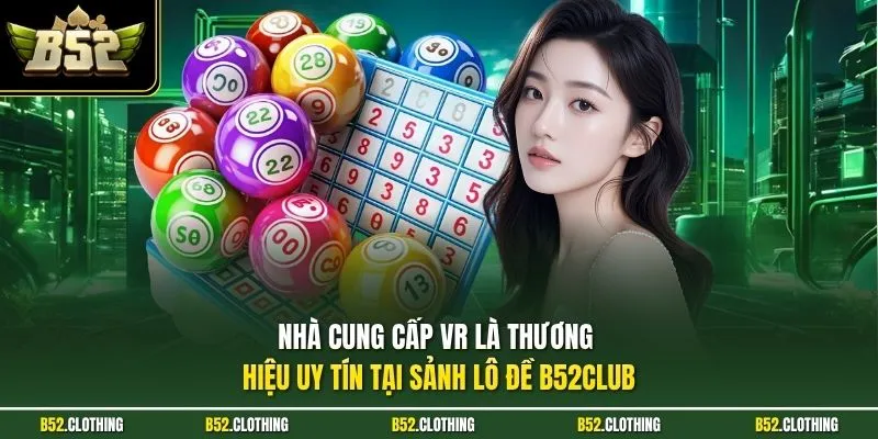 Nhà cung cấp VR là thương hiệu uy tín tại sảnh lô đề B52CLUB
