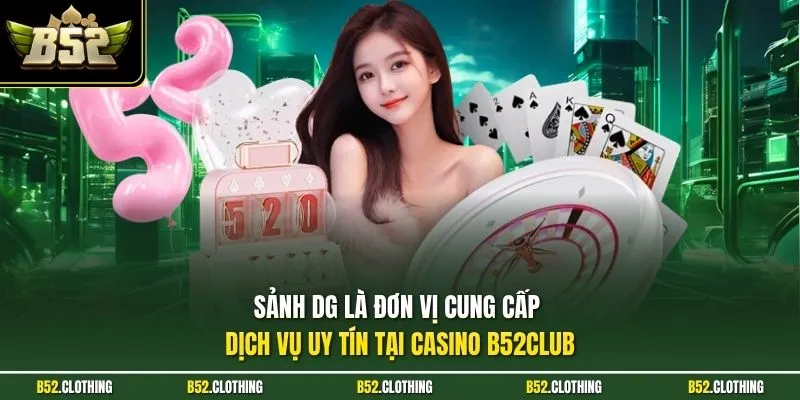 Sảnh DG là đơn vị cung cấp dịch vụ uy tín tại casino B52CLUB