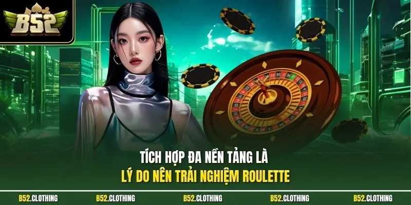 Tích hợp đa nền tảng là lý do nên trải nghiệm Roulette