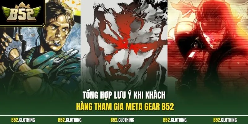 Tổng hợp lưu ý khi khách hàng tham gia Meta Gear B52